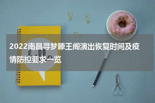 2022南昌寻梦滕王阁演出恢复时间及疫情防控要求一览