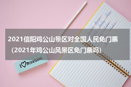 2021信阳鸡公山景区对全国人民免门票（2021年鸡公山风景区免门票吗）