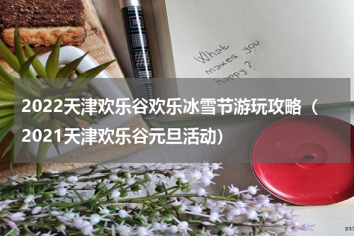 2022天津欢乐谷欢乐冰雪节游玩攻略（2021天津欢乐谷元旦活动）