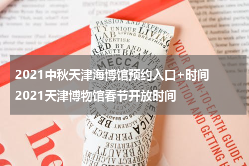 2021中秋天津海博馆预约入口+时间 2021天津博物馆春节开放时间