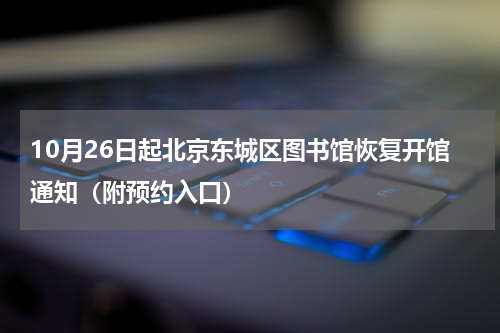 10月26日起北京东城区图书馆恢复开馆通知（附预约入口）