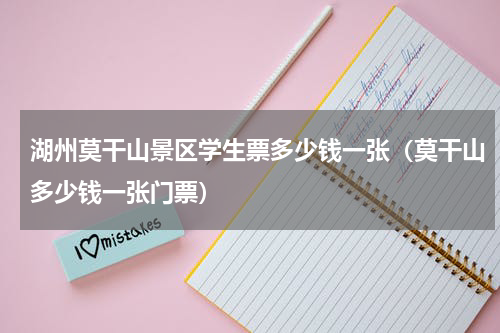 湖州莫干山景区学生票多少钱一张（莫干山多少钱一张门票）