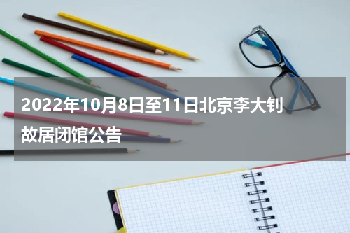 2022年10月8日至11日北京李大钊故居闭馆公告