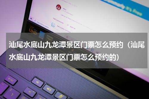 汕尾水底山九龙潭景区门票怎么预约（汕尾水底山九龙潭景区门票怎么预约的）