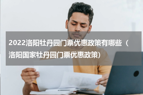 2022洛阳牡丹园门票优惠政策有哪些（洛阳国家牡丹园门票优惠政策）