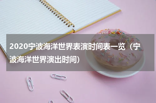 2020宁波海洋世界表演时间表一览（宁波海洋世界演出时间）
