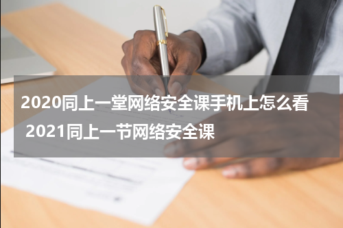 2020同上一堂网络安全课手机上怎么看 2021同上一节网络安全课
