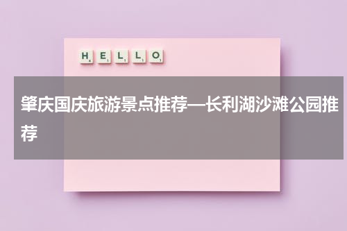 肇庆国庆旅游景点推荐—长利湖沙滩公园推荐