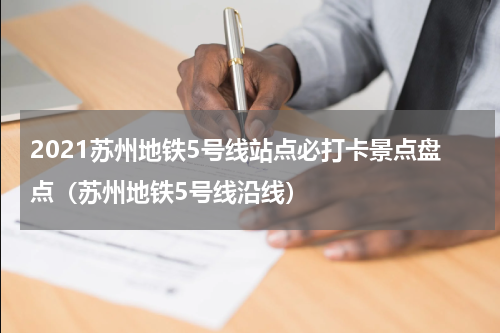 2021苏州地铁5号线站点必打卡景点盘点（苏州地铁5号线沿线）