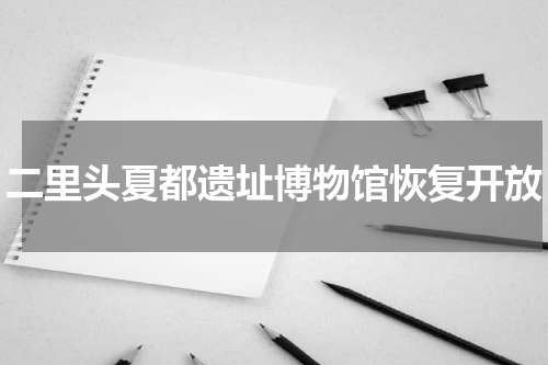二里头夏都遗址博物馆恢复开放