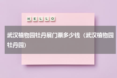 武汉植物园牡丹展门票多少钱（武汉植物园牡丹园）