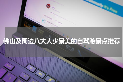 佛山及周边八大人少景美的自驾游景点推荐