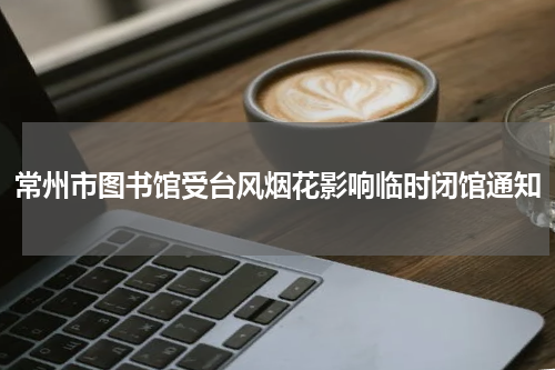 常州市图书馆受台风烟花影响临时闭馆通知
