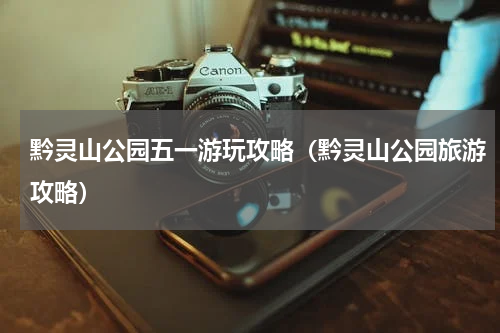 黔灵山公园五一游玩攻略（黔灵山公园旅游攻略）