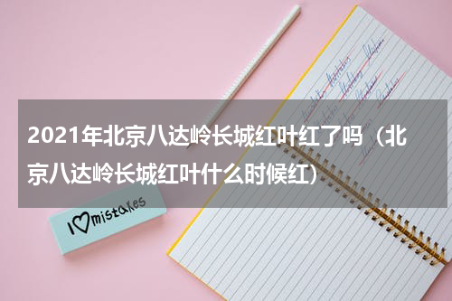 2021年北京八达岭长城红叶红了吗（北京八达岭长城红叶什么时候红）