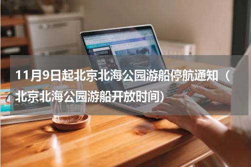 11月9日起北京北海公园游船停航通知（北京北海公园游船开放时间）