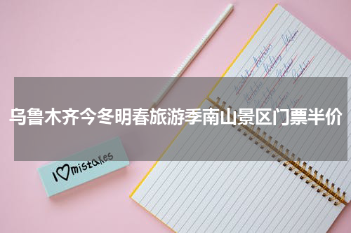 乌鲁木齐今冬明春旅游季南山景区门票半价