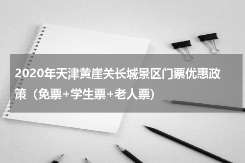 2020年天津黄崖关长城景区门票优惠政策（免票+学生票+老人票）