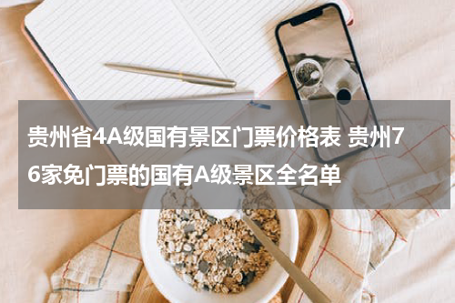 贵州省4A级国有景区门票价格表 贵州76家免门票的国有A级景区全名单