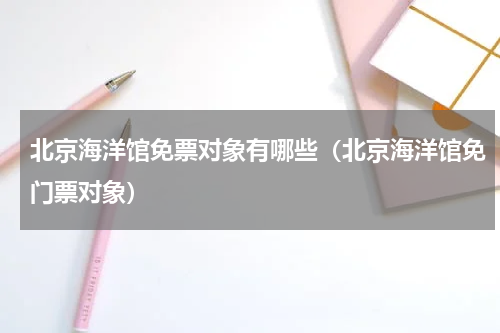 北京海洋馆免票对象有哪些（北京海洋馆免门票对象）
