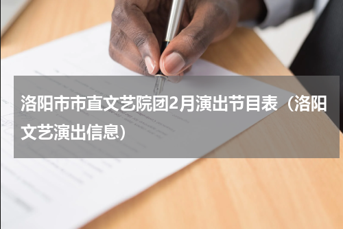 洛阳市市直文艺院团2月演出节目表（洛阳文艺演出信息）