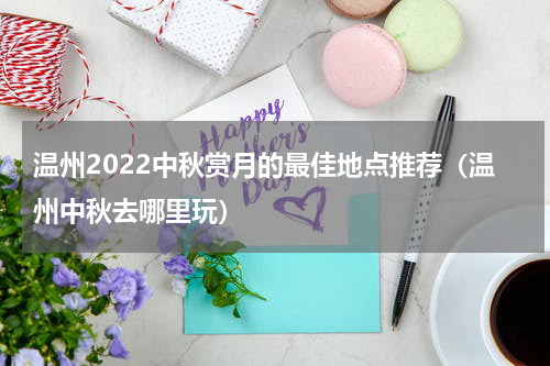 温州2022中秋赏月的最佳地点推荐（温州中秋去哪里玩）