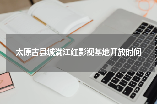 太原古县城满江红影视基地开放时间