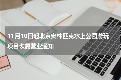 11月10日起北京奥林匹克水上公园游玩项目恢复营业通知