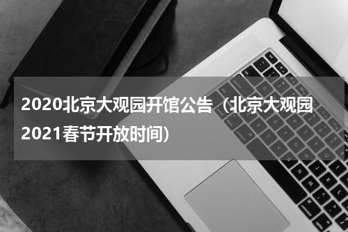 2020北京大观园开馆公告（北京大观园2021春节开放时间）