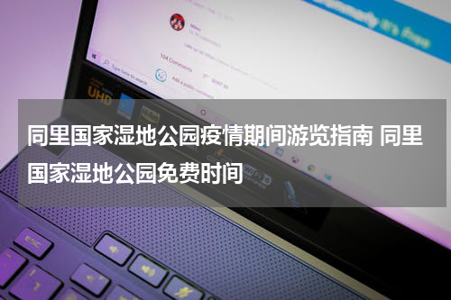 同里国家湿地公园疫情期间游览指南 同里国家湿地公园免费时间