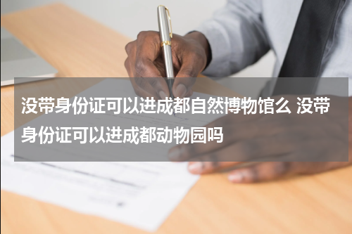 没带身份证可以进成都自然博物馆么 没带身份证可以进成都动物园吗