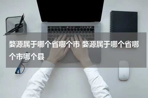婺源属于哪个省哪个市 婺源属于哪个省哪个市哪个县