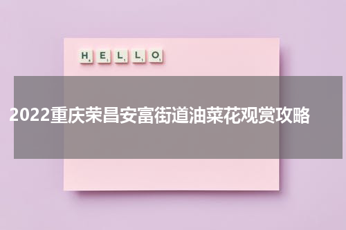2022重庆荣昌安富街道油菜花观赏攻略