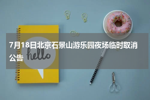 7月18日北京石景山游乐园夜场临时取消公告