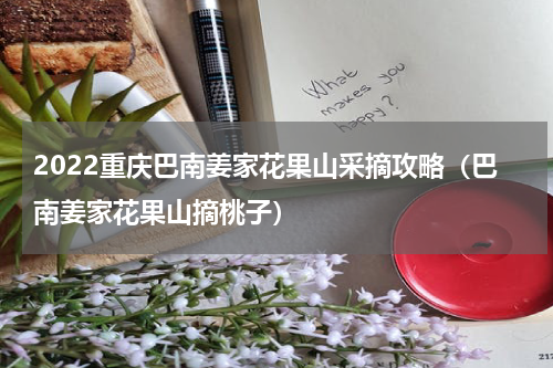 2022重庆巴南姜家花果山采摘攻略（巴南姜家花果山摘桃子）
