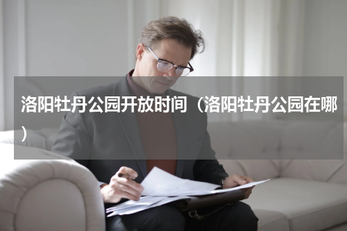 洛阳牡丹公园开放时间（洛阳牡丹公园在哪）