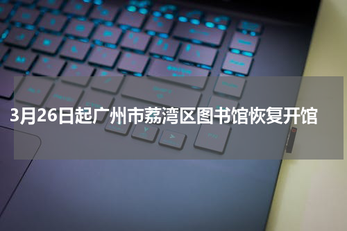 3月26日起广州市荔湾区图书馆恢复开馆