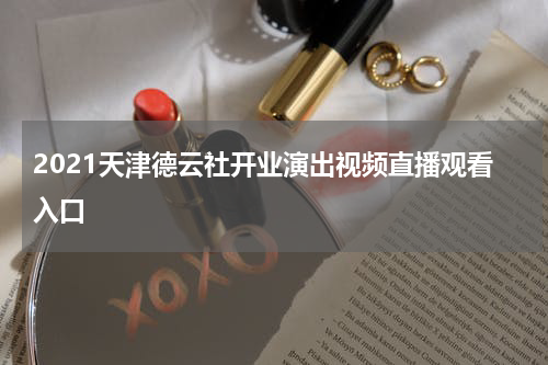 2021天津德云社开业演出视频直播观看入口