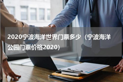 2020宁波海洋世界门票多少（宁波海洋公园门票价格2020）