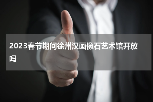 2023春节期间徐州汉画像石艺术馆开放吗