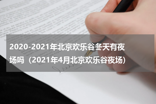 2020-2021年北京欢乐谷冬天有夜场吗（2021年4月北京欢乐谷夜场）