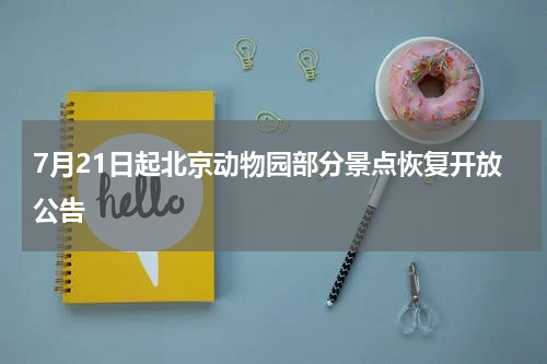 7月21日起北京动物园部分景点恢复开放公告