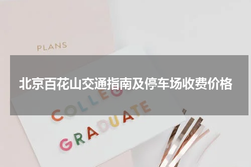 北京百花山交通指南及停车场收费价格