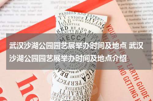 武汉沙湖公园园艺展举办时间及地点 武汉沙湖公园园艺展举办时间及地点介绍