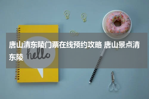 唐山清东陵门票在线预约攻略 唐山景点清东陵