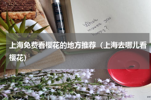 上海免费看樱花的地方推荐（上海去哪儿看樱花）