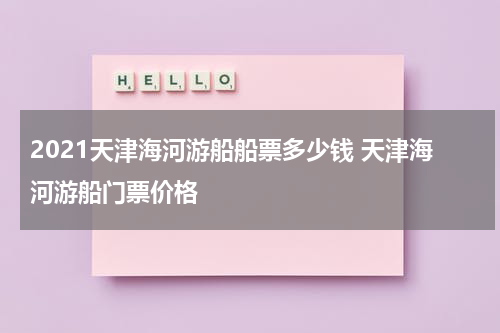 2021天津海河游船船票多少钱 天津海河游船门票价格