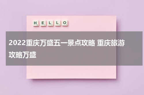 2022重庆万盛五一景点攻略 重庆旅游攻略万盛