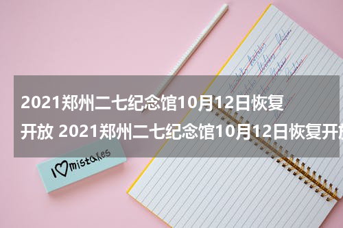 2021郑州二七纪念馆10月12日恢复开放 2021郑州二七纪念馆10月12日恢复开放吗