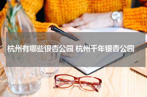 杭州有哪些银杏公园 杭州千年银杏公园